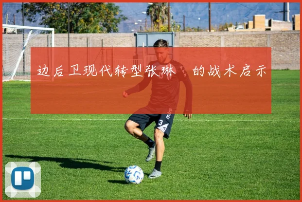 边后卫现代转型张琳芃的战术启示