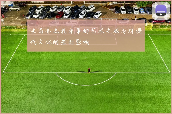 法乌齐本扎尔蒂的艺术之旅与对现代文化的深刻影响