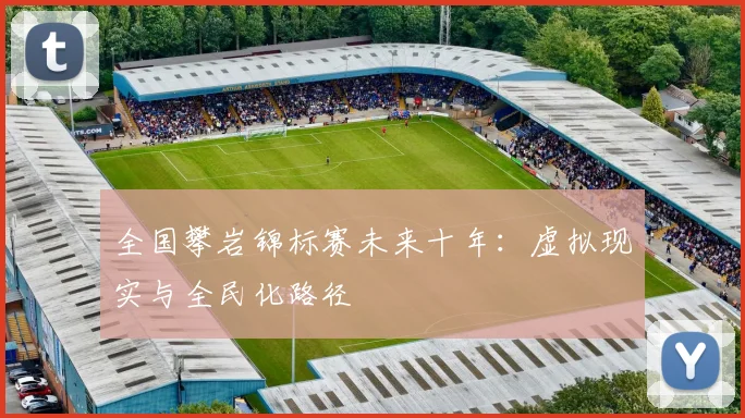 全国攀岩锦标赛未来十年：虚拟现实与全民化路径