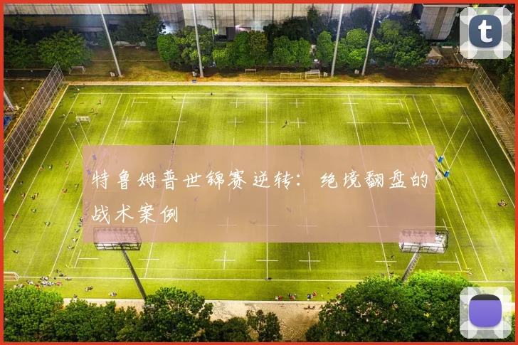 特鲁姆普世锦赛逆转：绝境翻盘的战术案例