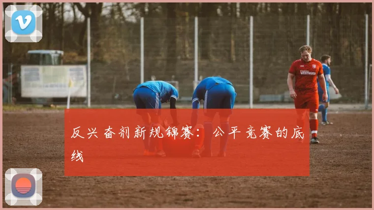 反兴奋剂新规锦赛：公平竞赛的底线