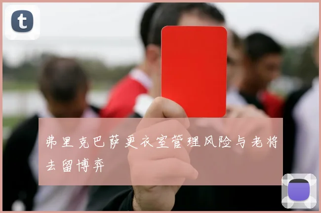 弗里克巴萨更衣室管理风险与老将去留博弈