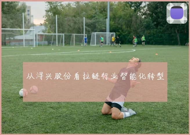 从浔兴股份看拉链行业智能化转型