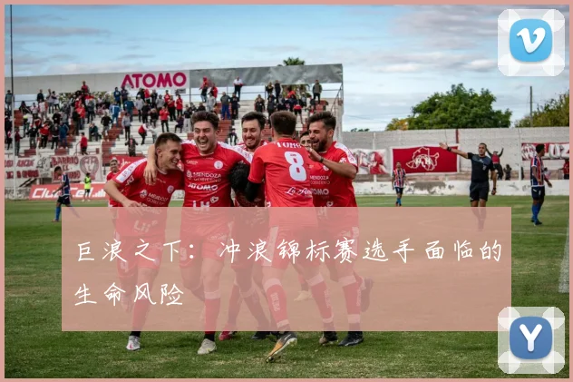 巨浪之下：冲浪锦标赛选手面临的生命风险