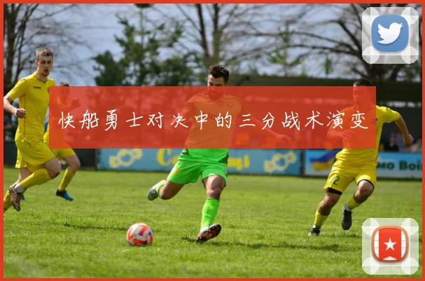 快船勇士对决中的三分战术演变