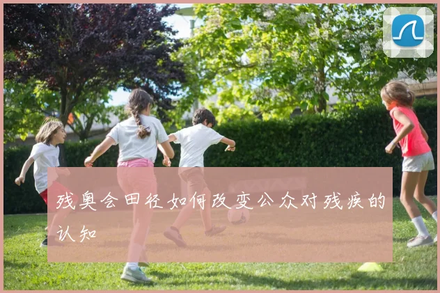 残奥会田径如何改变公众对残疾的认知