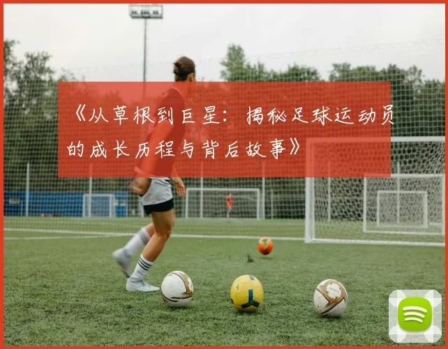 《从草根到巨星：揭秘足球运动员的成长历程与背后故事》