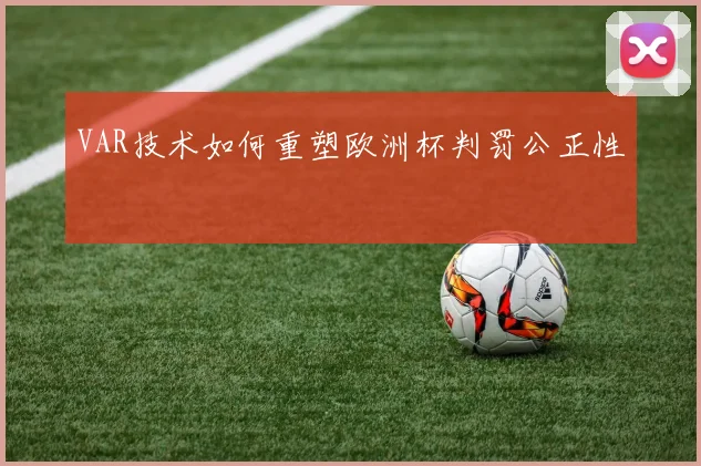 VAR技术如何重塑欧洲杯判罚公正性