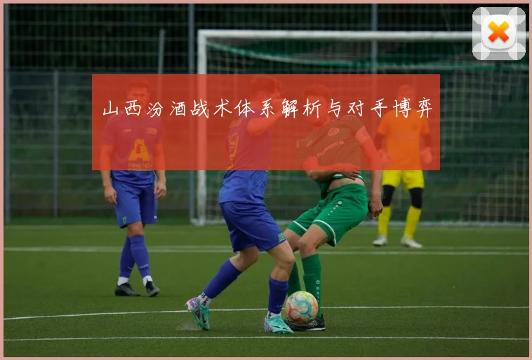 山西汾酒战术体系解析与对手博弈