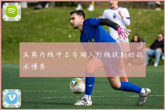 灰熊内线冲击与湖人外线投射的战术博弈