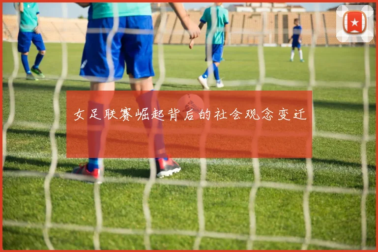 女足联赛崛起背后的社会观念变迁